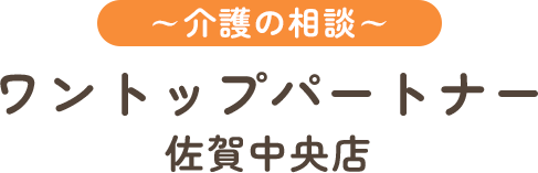 ワントップパートナー 佐賀中央店 ～介護の相談～